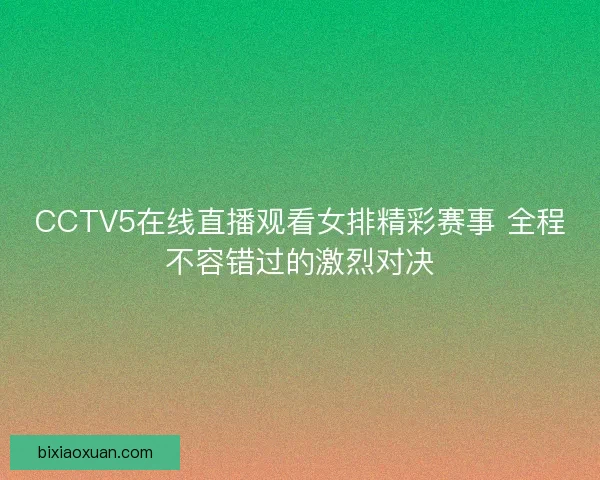 CCTV5在线直播观看女排精彩赛事 全程不容错过的激烈对决 CCTV5在线直播观看女排精彩赛事 全程不容错过的激烈对决
