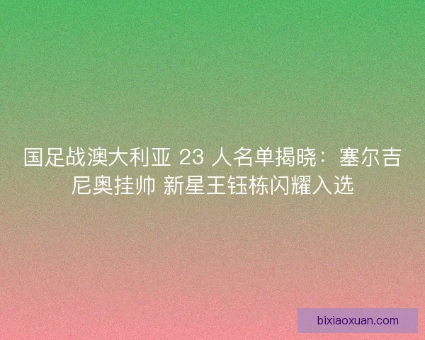 国足战澳大利亚 23 人名单揭晓：塞尔吉尼奥挂帅 新星王钰栋闪耀入选