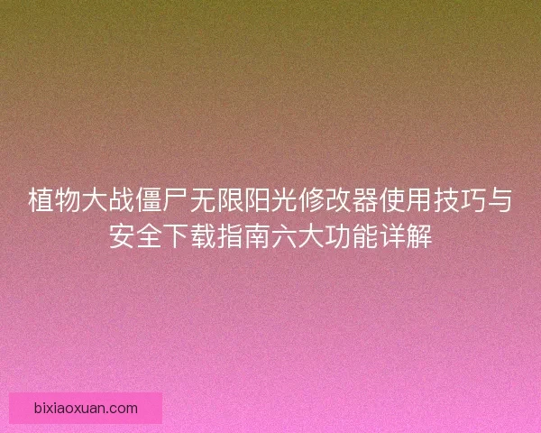 植物大战僵尸无限阳光修改器使用技巧与安全下载指南六大功能详解
