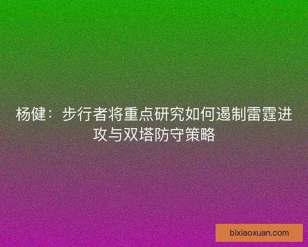 杨健：步行者将重点研究如何遏制雷霆进攻与双塔防守策略