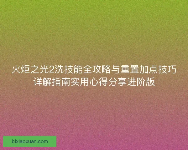 火炬之光2洗技能全攻略与重置加点技巧详解指南实用心得分享进阶版