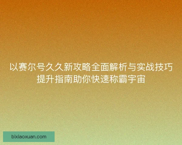 以赛尔号久久新攻略全面解析与实战技巧提升指南助你快速称霸宇宙