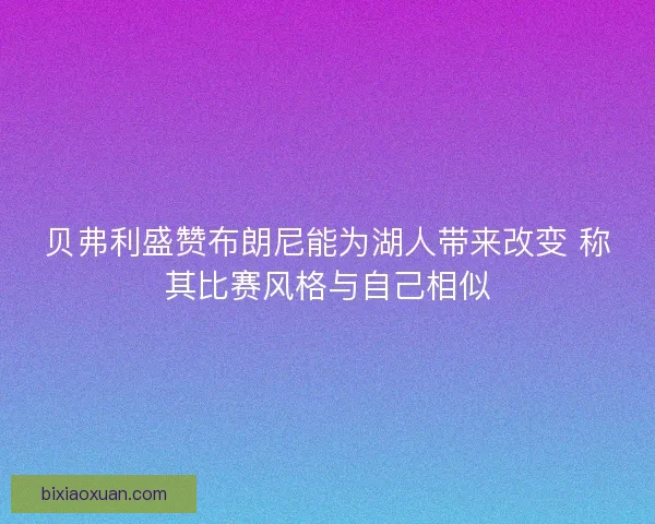 贝弗利盛赞布朗尼能为湖人带来改变 称其比赛风格与自己相似