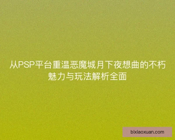 从PSP平台重温恶魔城月下夜想曲的不朽魅力与玩法解析全面 从PSP平台重温恶魔城月下夜想曲的不朽魅力与玩法解析全面