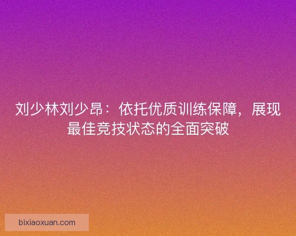 刘少林刘少昂：依托优质训练保障，展现最佳竞技状态的全面突破