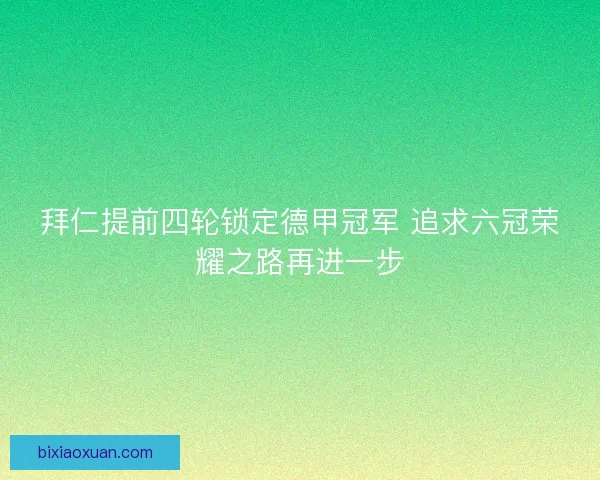 拜仁提前四轮锁定德甲冠军 追求六冠荣耀之路再进一步 拜仁提前四轮锁定德甲冠军 追求六冠荣耀之路再进一步