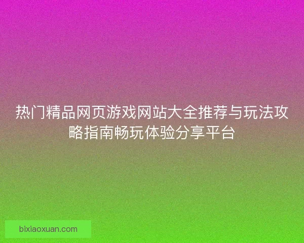 热门精品网页游戏网站大全推荐与玩法攻略指南畅玩体验分享平台 热门精品网页游戏网站大全推荐与玩法攻略指南畅玩体验分享平台