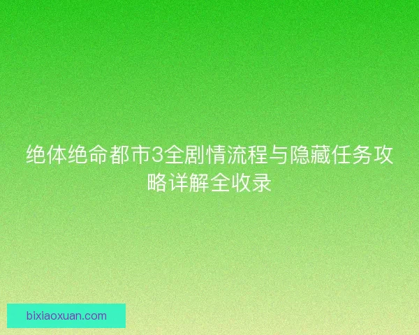 绝体绝命都市3全剧情流程与隐藏任务攻略详解全收录 绝体绝命都市3全剧情流程与隐藏任务攻略详解全收录