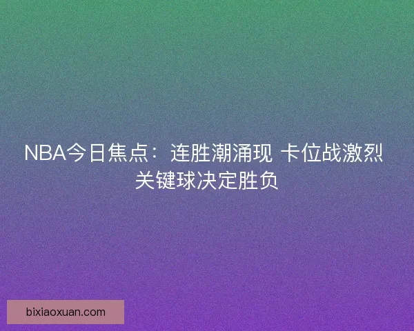 NBA今日焦点:连胜潮涌现 卡位战激烈 关键球决定胜负 NBA今日焦点:连胜潮涌现 卡位战激烈 关键球决定胜负