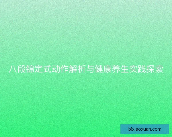 八段锦定式动作解析与健康养生实践探索 八段锦定式动作解析与健康养生实践探索