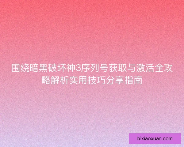 围绕暗黑破坏神3序列号获取与激活全攻略解析实用技巧分享指南 围绕暗黑破坏神3序列号获取与激活全攻略解析实用技巧分享指南