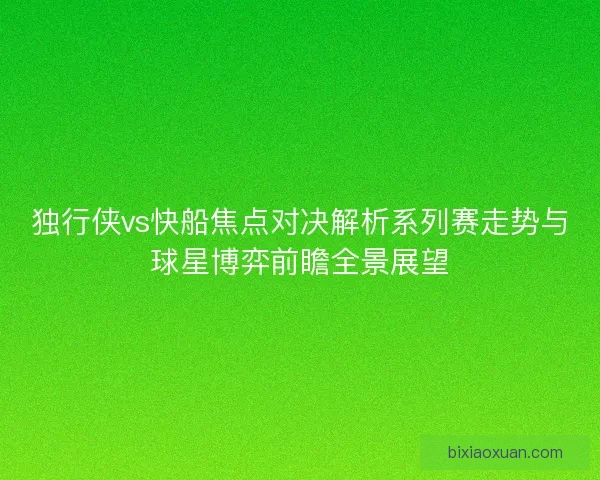 独行侠vs快船焦点对决解析系列赛走势与球星博弈前瞻全景展望 独行侠vs快船焦点对决解析系列赛走势与球星博弈前瞻全景展望