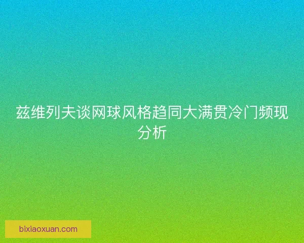 兹维列夫谈网球风格趋同大满贯冷门频现分析