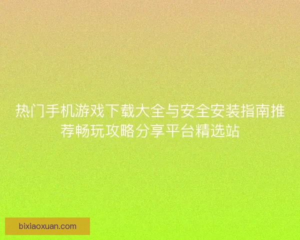 热门手机游戏下载大全与安全安装指南推荐畅玩攻略分享平台精选站