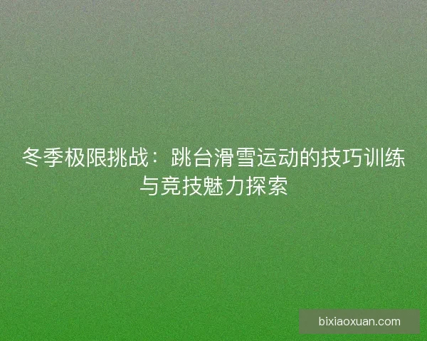 冬季极限挑战：跳台滑雪运动的技巧训练与竞技魅力探索