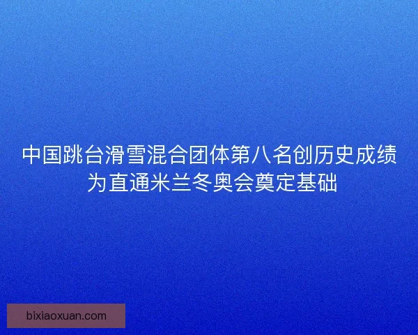 中国跳台滑雪混合团体第八名创历史成绩 为直通米兰冬奥会奠定基础