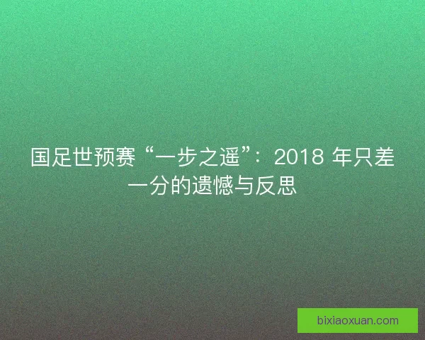 国足世预赛 “一步之遥”：2018 年只差一分的遗憾与反思