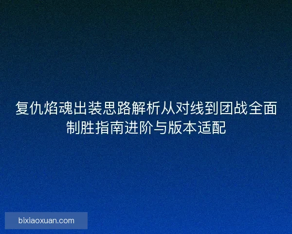 复仇焰魂出装思路解析从对线到团战全面制胜指南进阶与版本适配