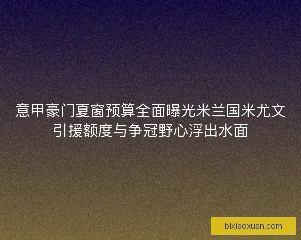 意甲豪门夏窗预算全面曝光米兰国米尤文引援额度与争冠野心浮出水面